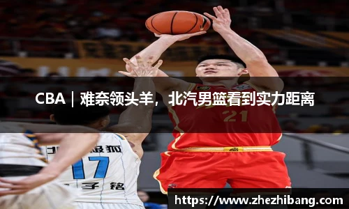 CBA｜难奈领头羊，北汽男篮看到实力距离